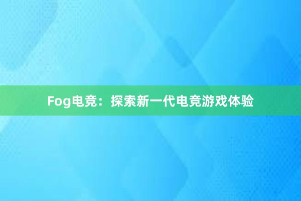 Fog电竞：探索新一代电竞游戏体验