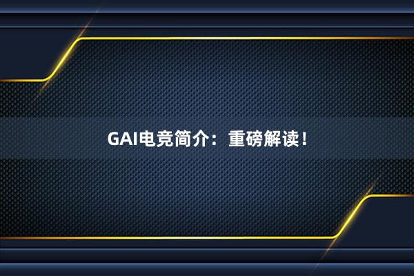 GAI电竞简介：重磅解读！