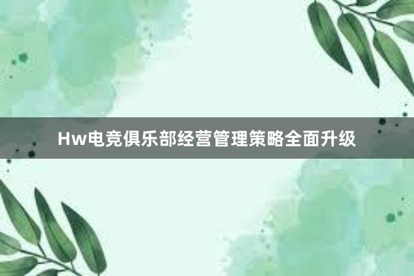 Hw电竞俱乐部经营管理策略全面升级