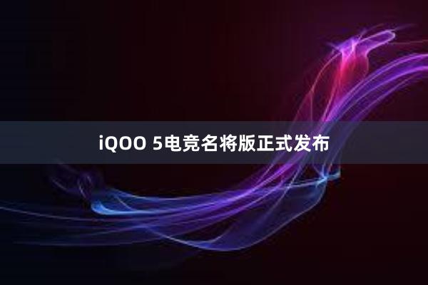 iQOO 5电竞名将版正式发布