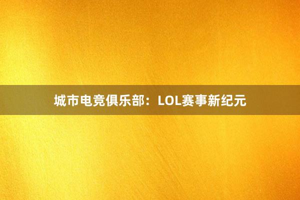 城市电竞俱乐部：LOL赛事新纪元