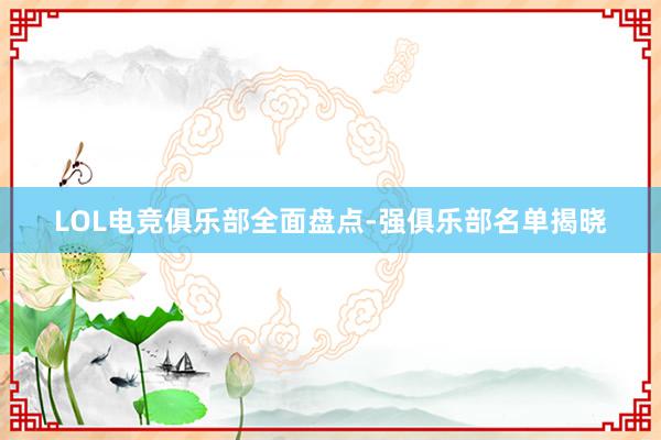 LOL电竞俱乐部全面盘点-强俱乐部名单揭晓