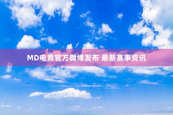 MD电竞官方微博发布 最新赛事资讯