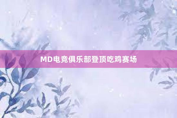 MD电竞俱乐部登顶吃鸡赛场