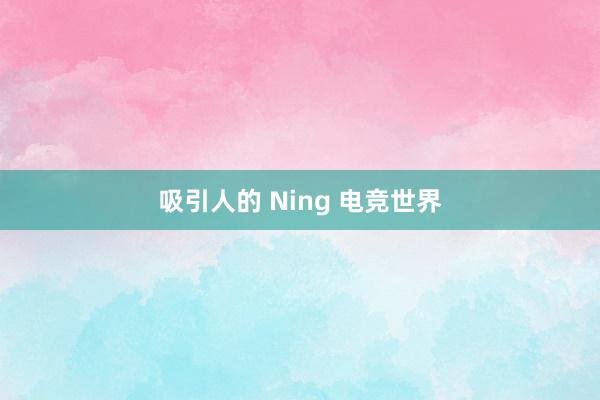 吸引人的 Ning 电竞世界