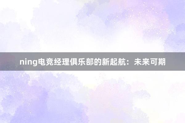 ning电竞经理俱乐部的新起航：未来可期