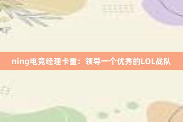 ning电竞经理卡重：领导一个优秀的LOL战队