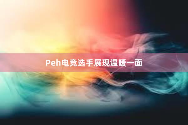 Peh电竞选手展现温暖一面