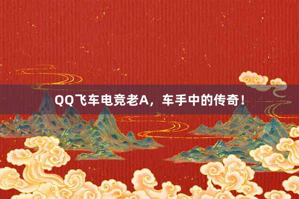 QQ飞车电竞老A，车手中的传奇！