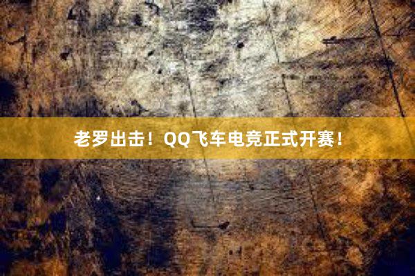 老罗出击！QQ飞车电竞正式开赛！