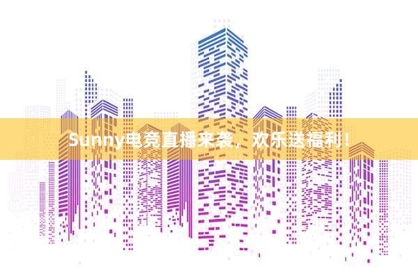 Sunny电竞直播来袭，欢乐送福利！