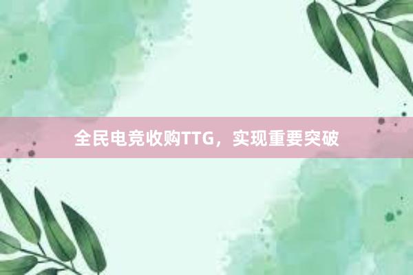 全民电竞收购TTG，实现重要突破