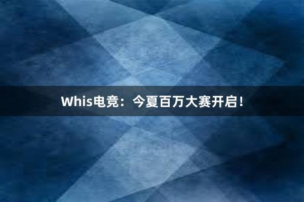 Whis电竞：今夏百万大赛开启！