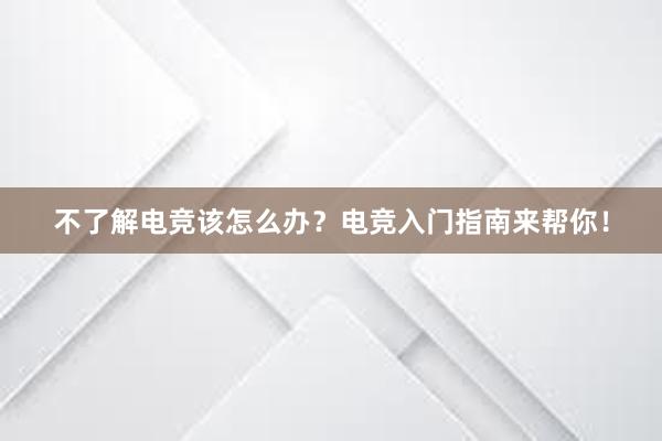 不了解电竞该怎么办？电竞入门指南来帮你！