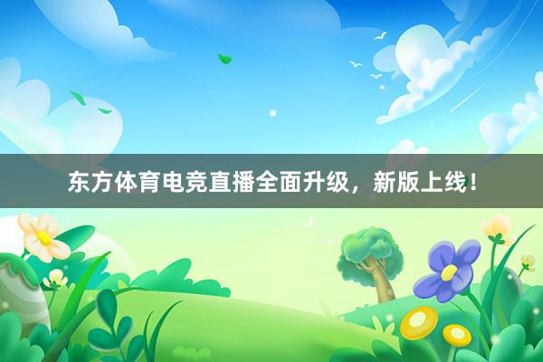 东方体育电竞直播全面升级，新版上线！