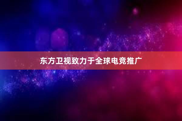 东方卫视致力于全球电竞推广