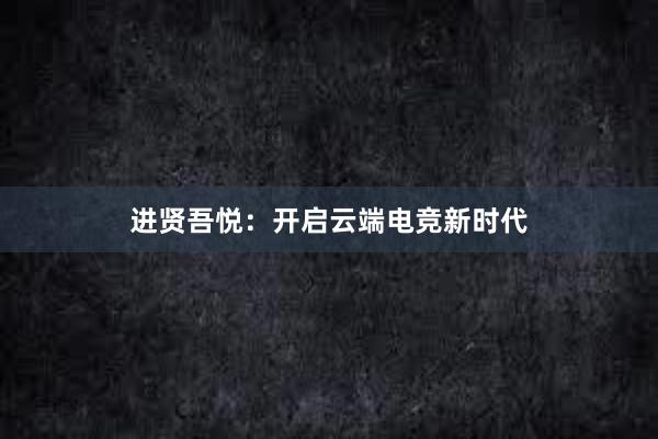 进贤吾悦：开启云端电竞新时代