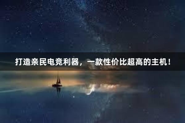 打造亲民电竞利器，一款性价比超高的主机！