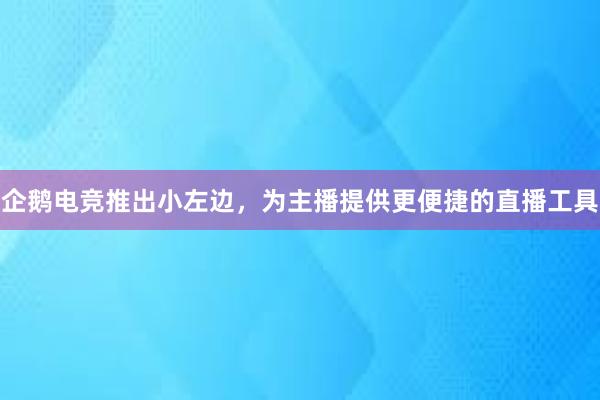 企鹅电竞推出小左边，为主播提供更便捷的直播工具