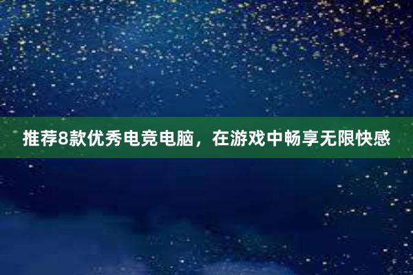 推荐8款优秀电竞电脑，在游戏中畅享无限快感