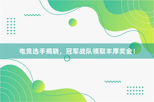 电竞选手揭晓，冠军战队领取丰厚奖金！