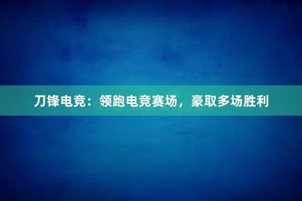 刀锋电竞：领跑电竞赛场，豪取多场胜利