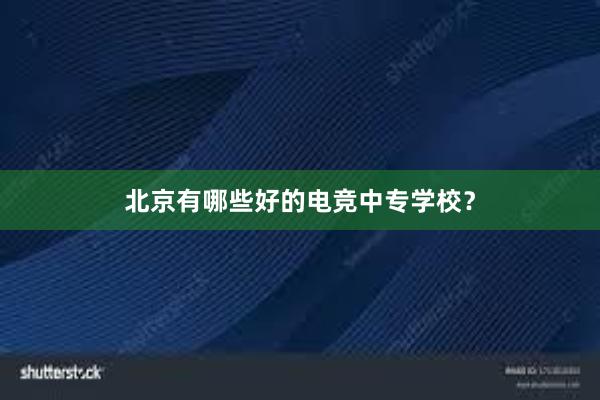 北京有哪些好的电竞中专学校？