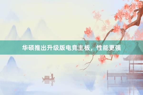 华硕推出升级版电竞主板，性能更强