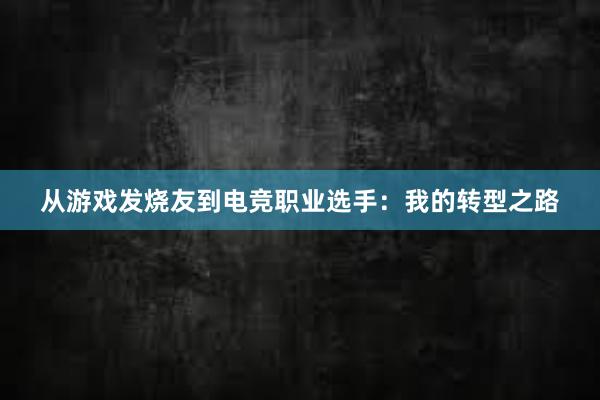 从游戏发烧友到电竞职业选手：我的转型之路