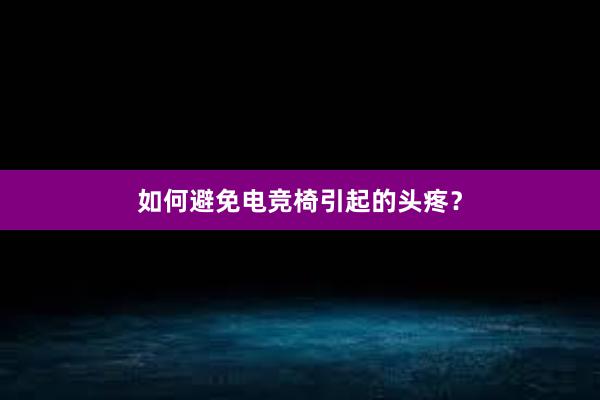 如何避免电竞椅引起的头疼？