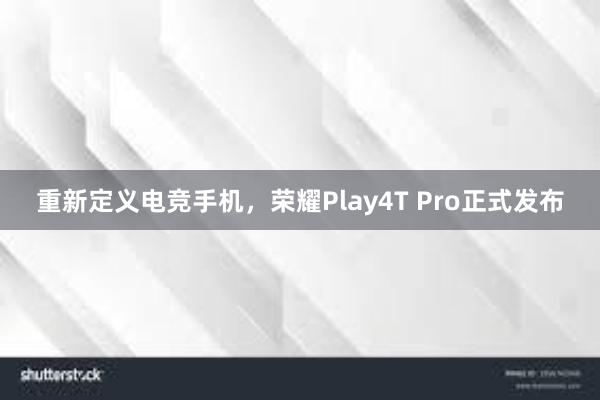 重新定义电竞手机，荣耀Play4T Pro正式发布