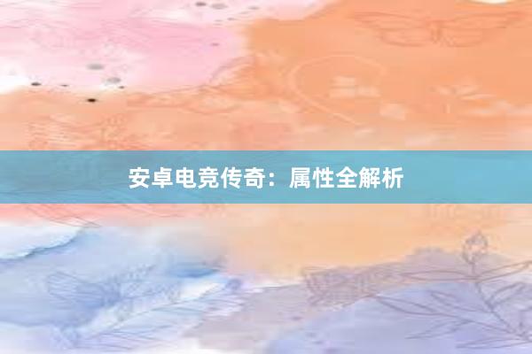 安卓电竞传奇：属性全解析