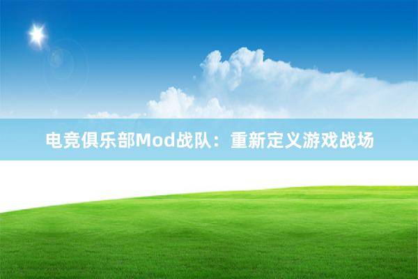 电竞俱乐部Mod战队：重新定义游戏战场