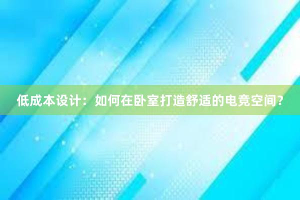 低成本设计：如何在卧室打造舒适的电竞空间？