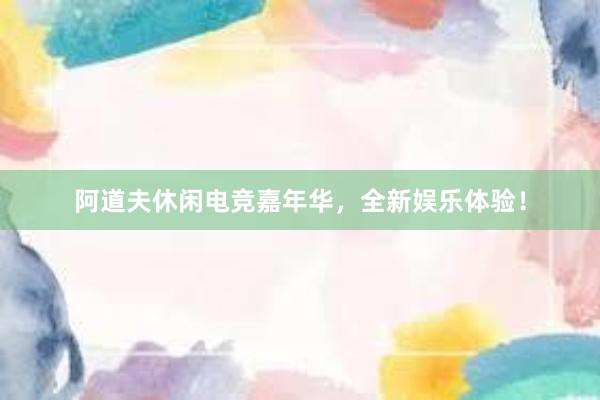 阿道夫休闲电竞嘉年华，全新娱乐体验！