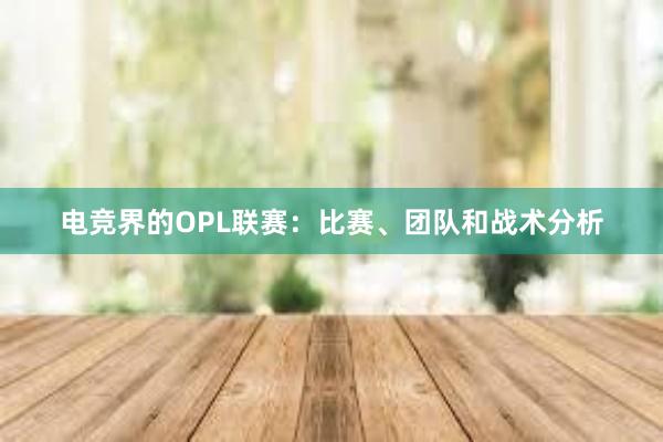 电竞界的OPL联赛：比赛、团队和战术分析