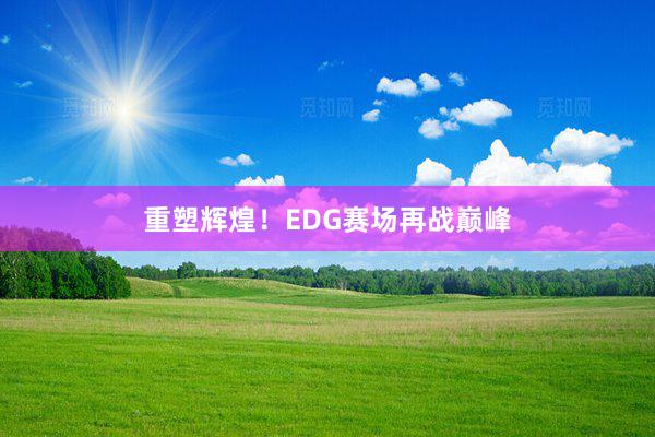 重塑辉煌！EDG赛场再战巅峰