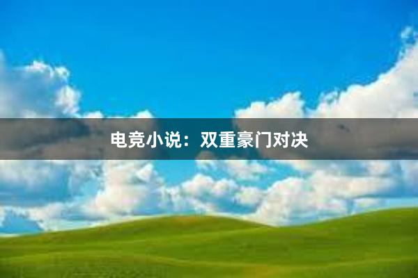 电竞小说：双重豪门对决