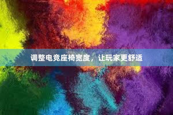 调整电竞座椅宽度，让玩家更舒适