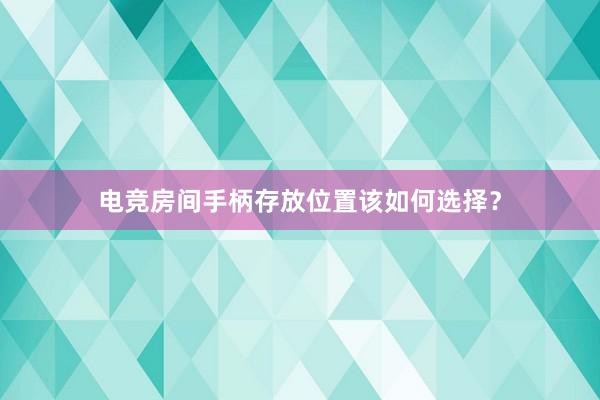 电竞房间手柄存放位置该如何选择？