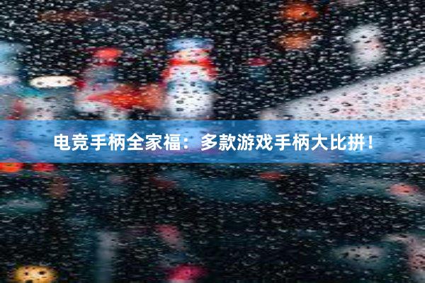 电竞手柄全家福：多款游戏手柄大比拼！