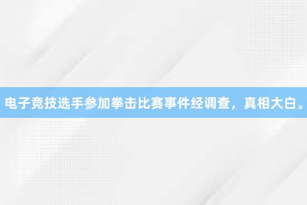 电子竞技选手参加拳击比赛事件经调查，真相大白。