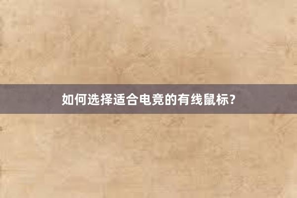 如何选择适合电竞的有线鼠标？