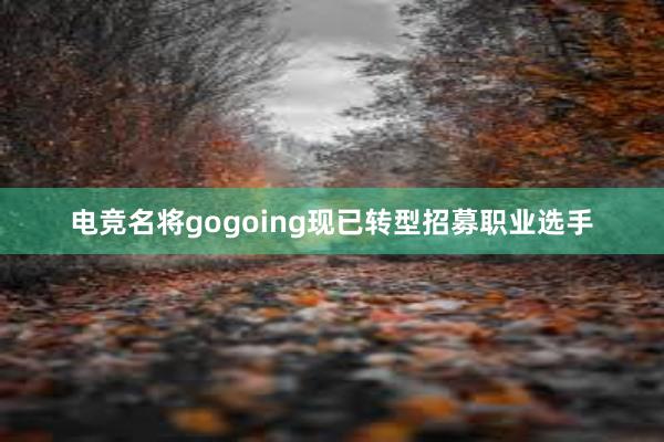 电竞名将gogoing现已转型招募职业选手