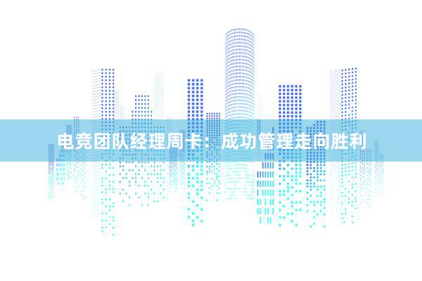 电竞团队经理周卡：成功管理走向胜利