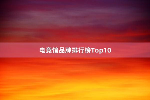 电竞馆品牌排行榜Top10