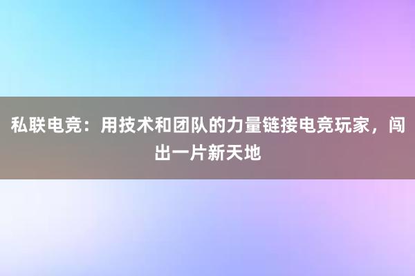 私联电竞：用技术和团队的力量链接电竞玩家，闯出一片新天地