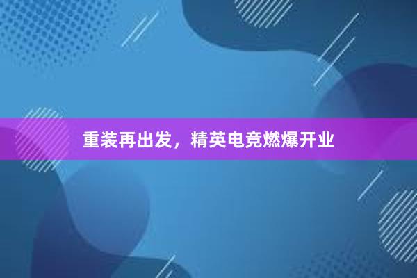 重装再出发，精英电竞燃爆开业