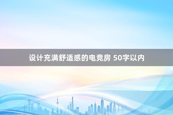 设计充满舒适感的电竞房 50字以内