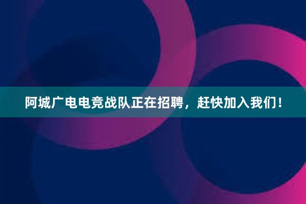 阿城广电电竞战队正在招聘，赶快加入我们！